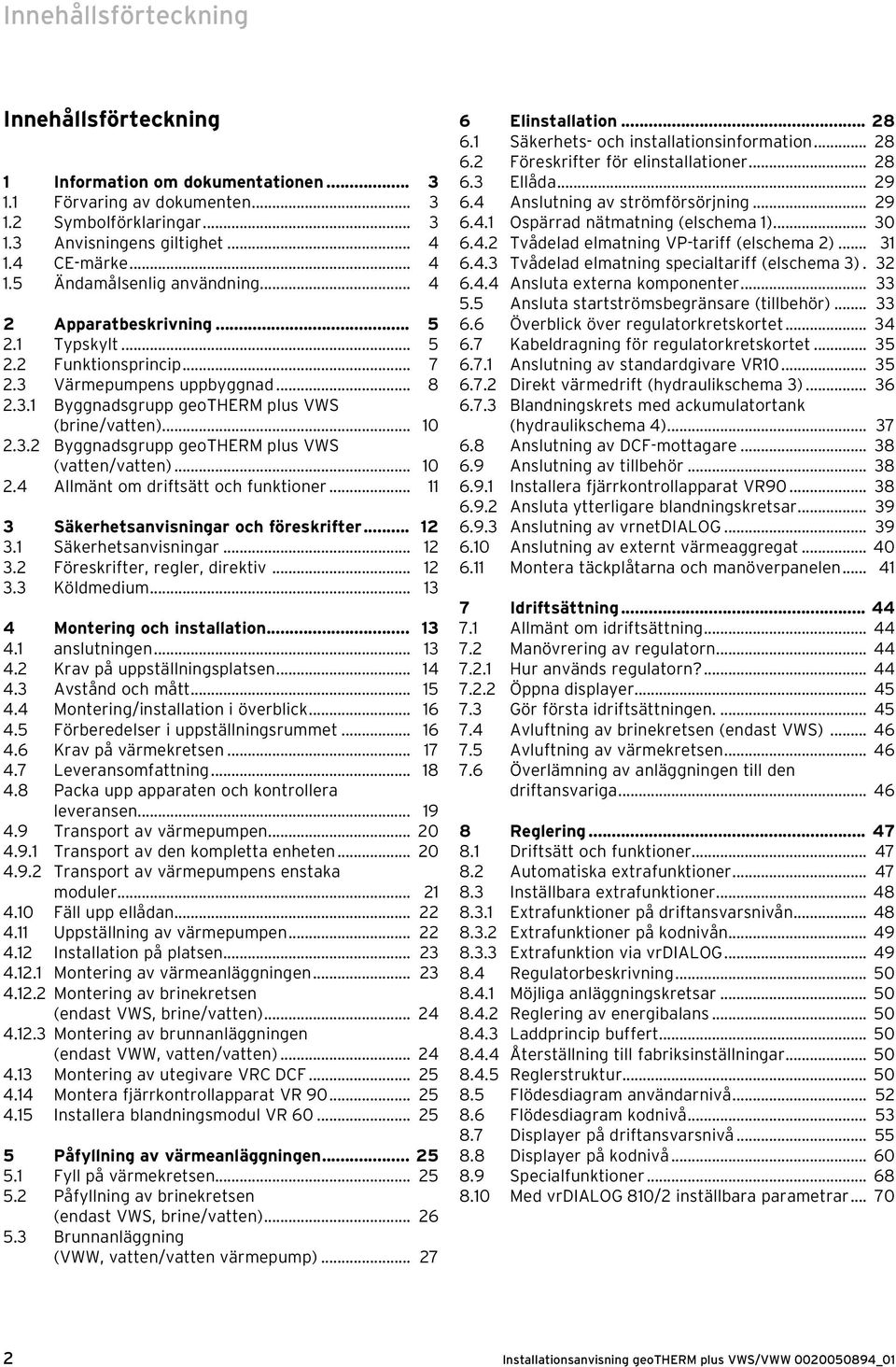 .. 10 2.3.2 Byggnadsgrupp geotherm plus VWS (vatten/vatten)... 10 2.4 Allmänt om driftsätt och funktioner... 11 3 Säkerhetsanvisningar och föreskrifter... 12 3.1 Säkerhetsanvisningar... 12 3.2 Föreskrifter, regler, direktiv.