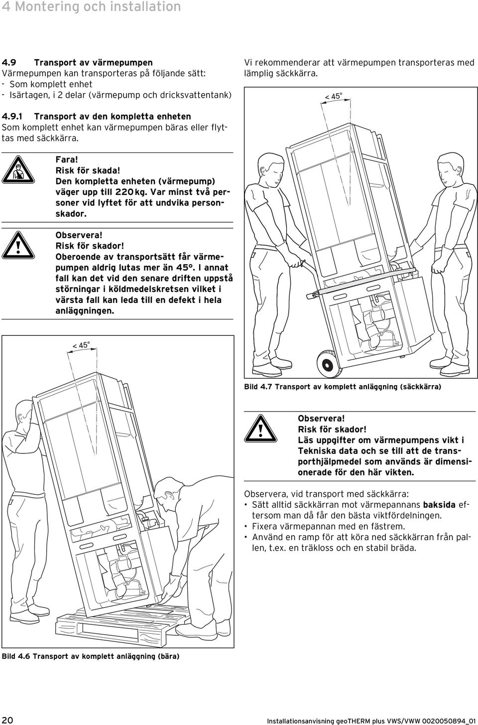 med lämplig säckkärra. 4.9.1 Transport av den kompletta enheten Som komplett enhet kan värmepumpen bäras eller flyttas med säckkärra. d Fara! Risk för skada!