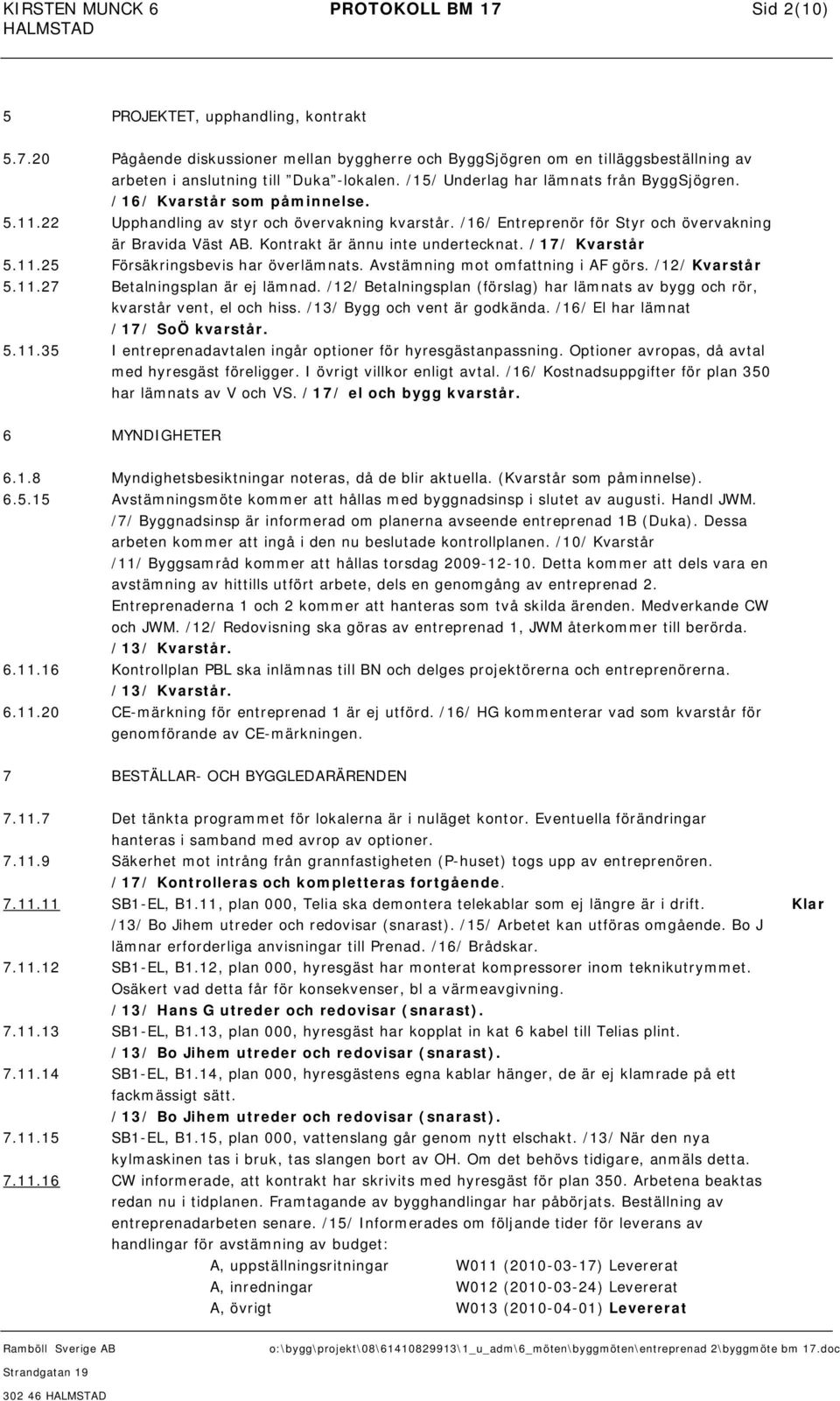 Kontrakt är ännu inte undertecknat. /17/ Kvarstår 5.11.25 Försäkringsbevis har överlämnats. Avstämning mot omfattning i AF görs. /12/ Kvarstår 5.11.27 Betalningsplan är ej lämnad.