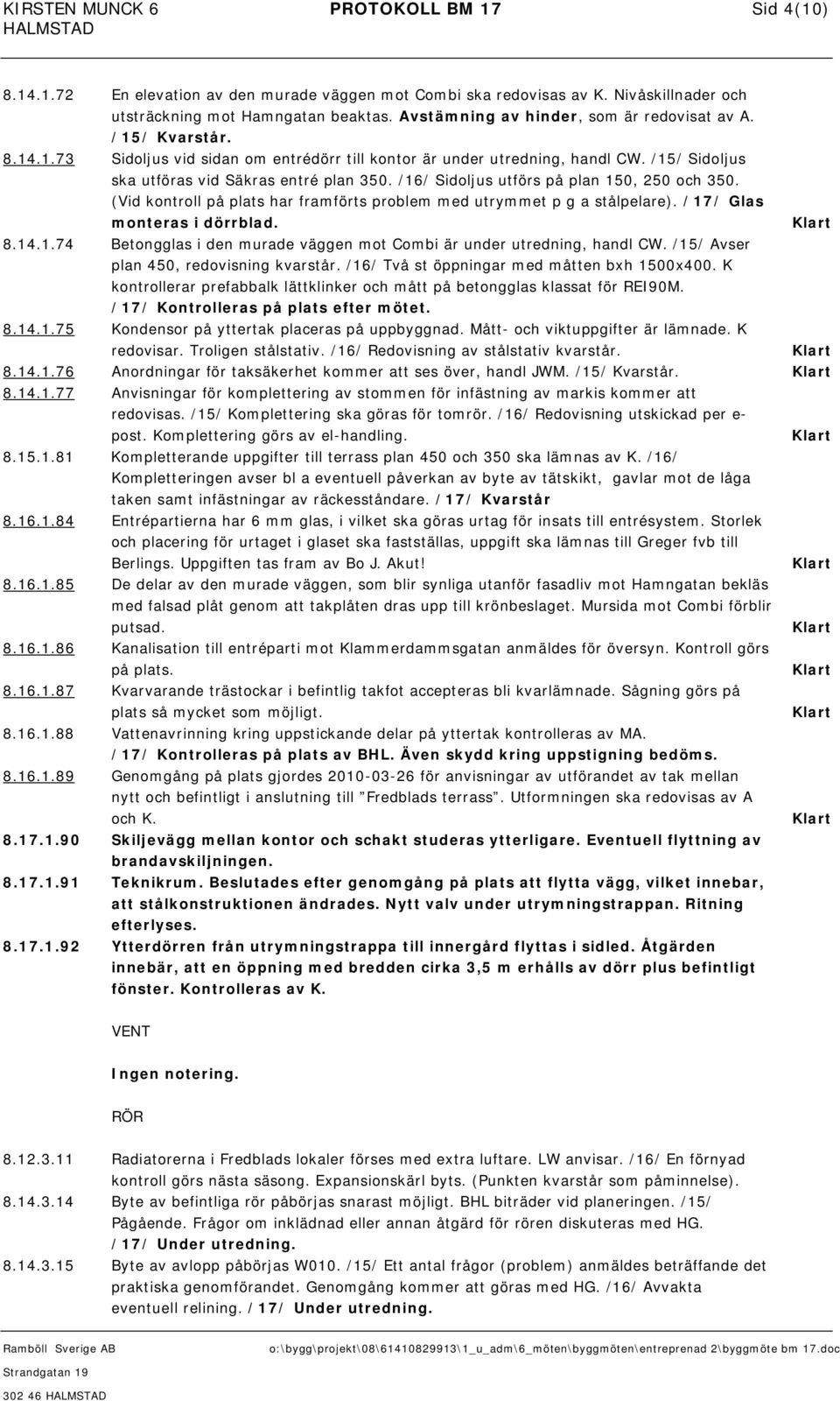 /16/ Sidoljus utförs på plan 150, 250 och 350. (Vid kontroll på plats har framförts problem med utrymmet p g a stålpelare). /17/ Glas monteras i dörrblad. 8.14.1.74 Betongglas i den murade väggen mot Combi är under utredning, handl CW.