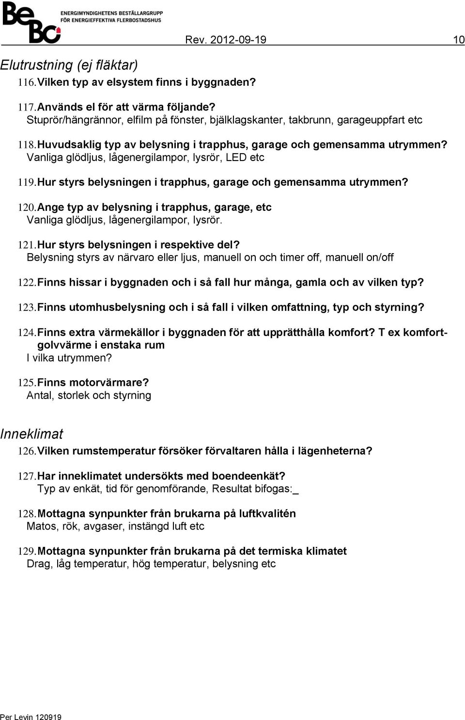 Vanliga glödljus, lågenergilampor, lysrör, LED etc 119. Hur styrs belysningen i trapphus, garage och gemensamma utrymmen? 120.