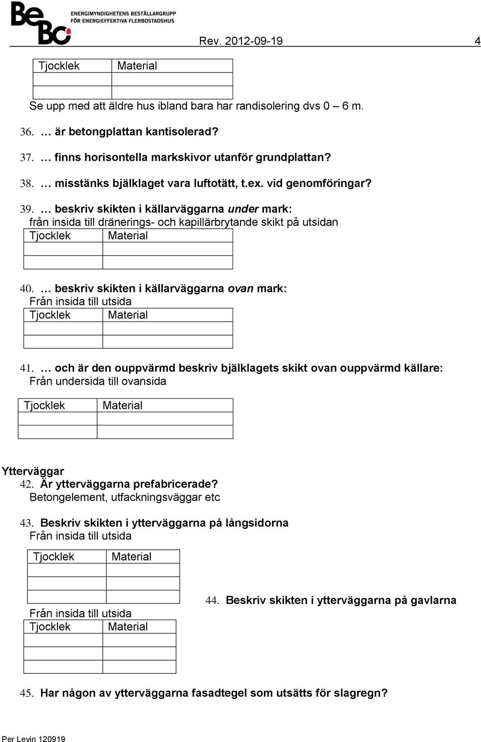 beskriv skikten i källarväggarna ovan mark: Från insida till utsida Tjocklek Material 41.