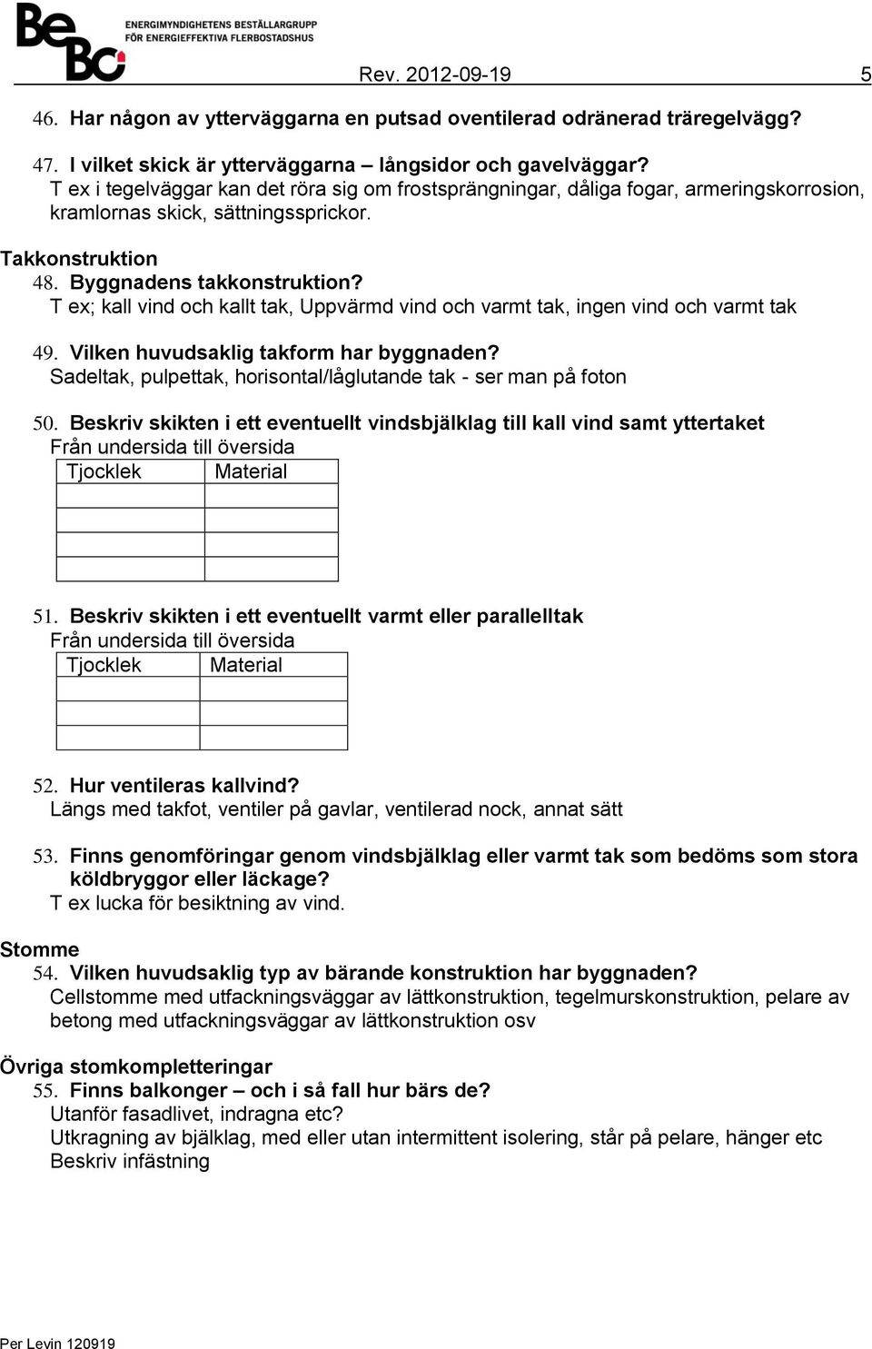 T ex; kall vind och kallt tak, Uppvärmd vind och varmt tak, ingen vind och varmt tak 49. Vilken huvudsaklig takform har byggnaden? Sadeltak, pulpettak, horisontal/låglutande tak - ser man på foton 50.