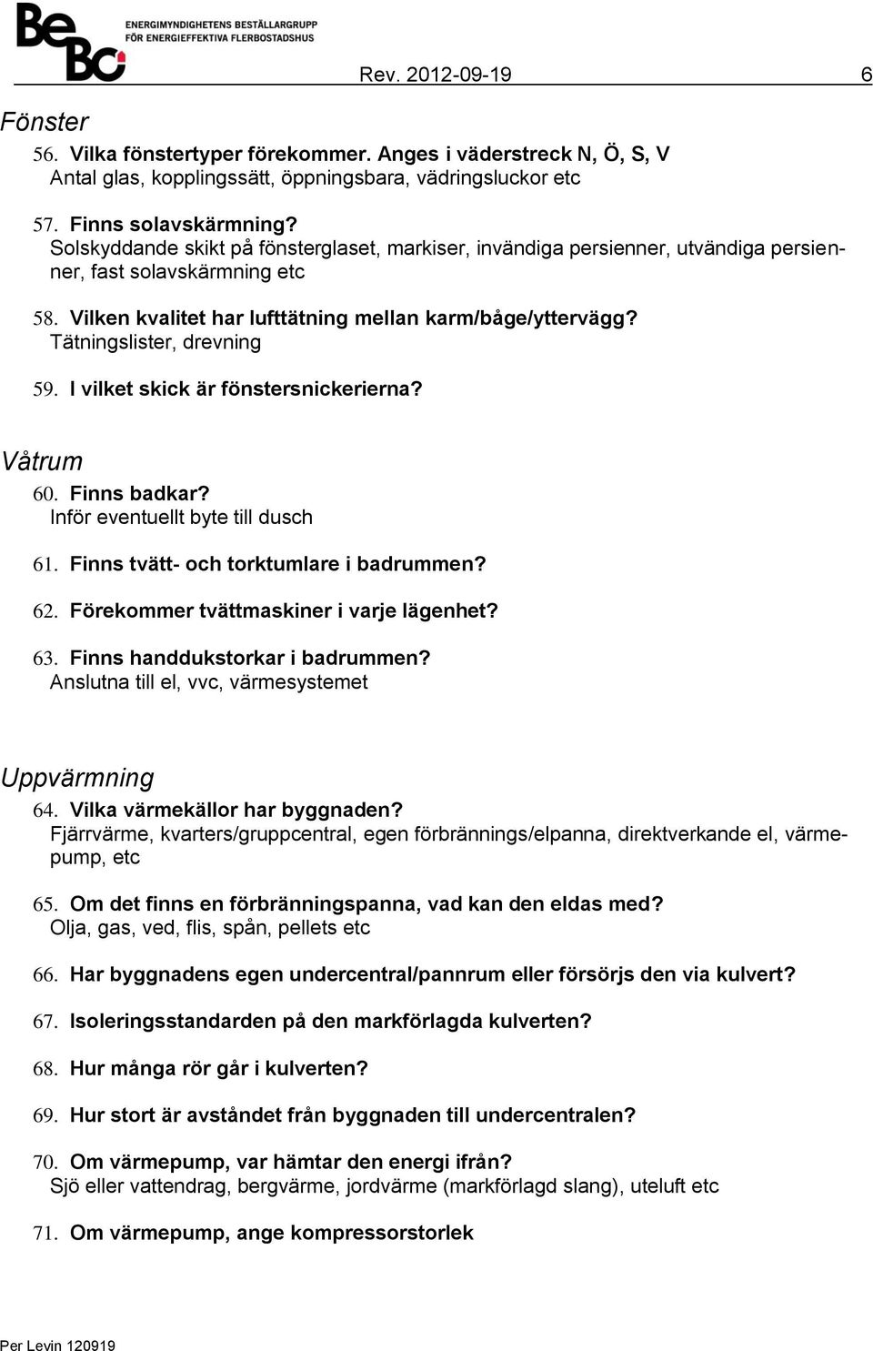 Tätningslister, drevning 59. I vilket skick är fönstersnickerierna? Våtrum 60. Finns badkar? Inför eventuellt byte till dusch 61. Finns tvätt- och torktumlare i badrummen? 62.