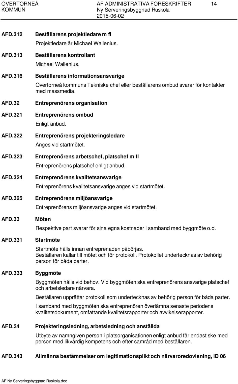 Beställarens informationsansvarige Övertorneå kommuns Tekniske chef eller beställarens ombud svarar för kontakter med massmedia. Entreprenörens organisation Entreprenörens ombud Enligt anbud.