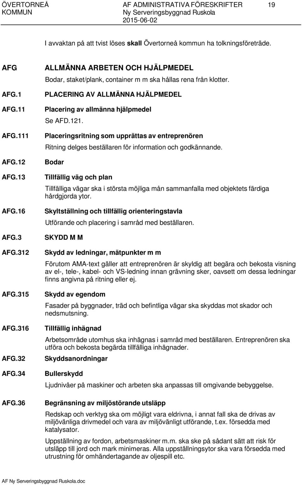 PLACERING AV ALLMÄNNA HJÄLPMEDEL Placering av allmänna hjälpmedel Se AFD.121. Placeringsritning som upprättas av entreprenören Ritning delges beställaren för information och godkännande.