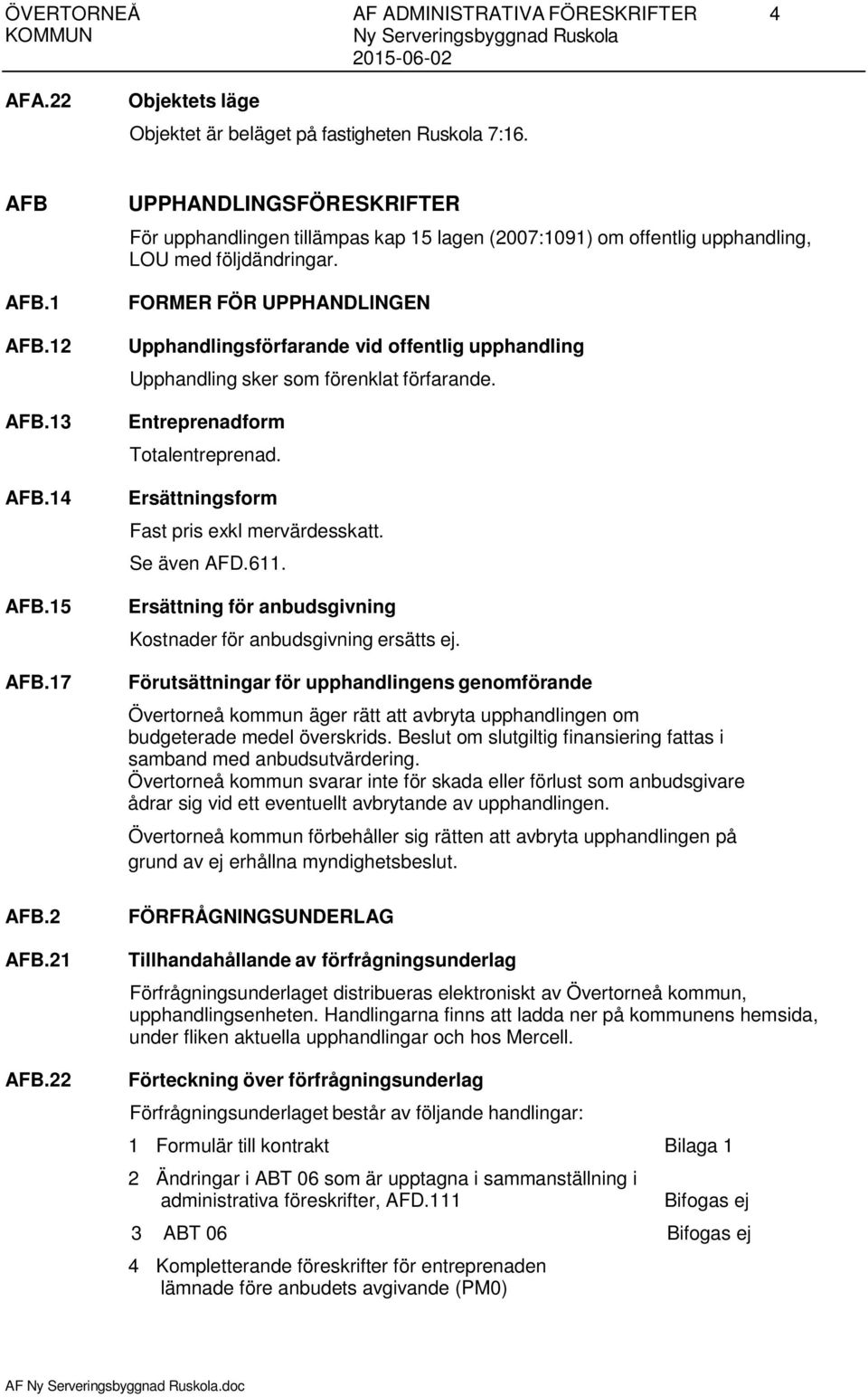 FORMER FÖR UPPHANDLINGEN Upphandlingsförfarande vid offentlig upphandling Upphandling sker som förenklat förfarande. Entreprenadform Totalentreprenad. Ersättningsform Fast pris exkl mervärdesskatt.