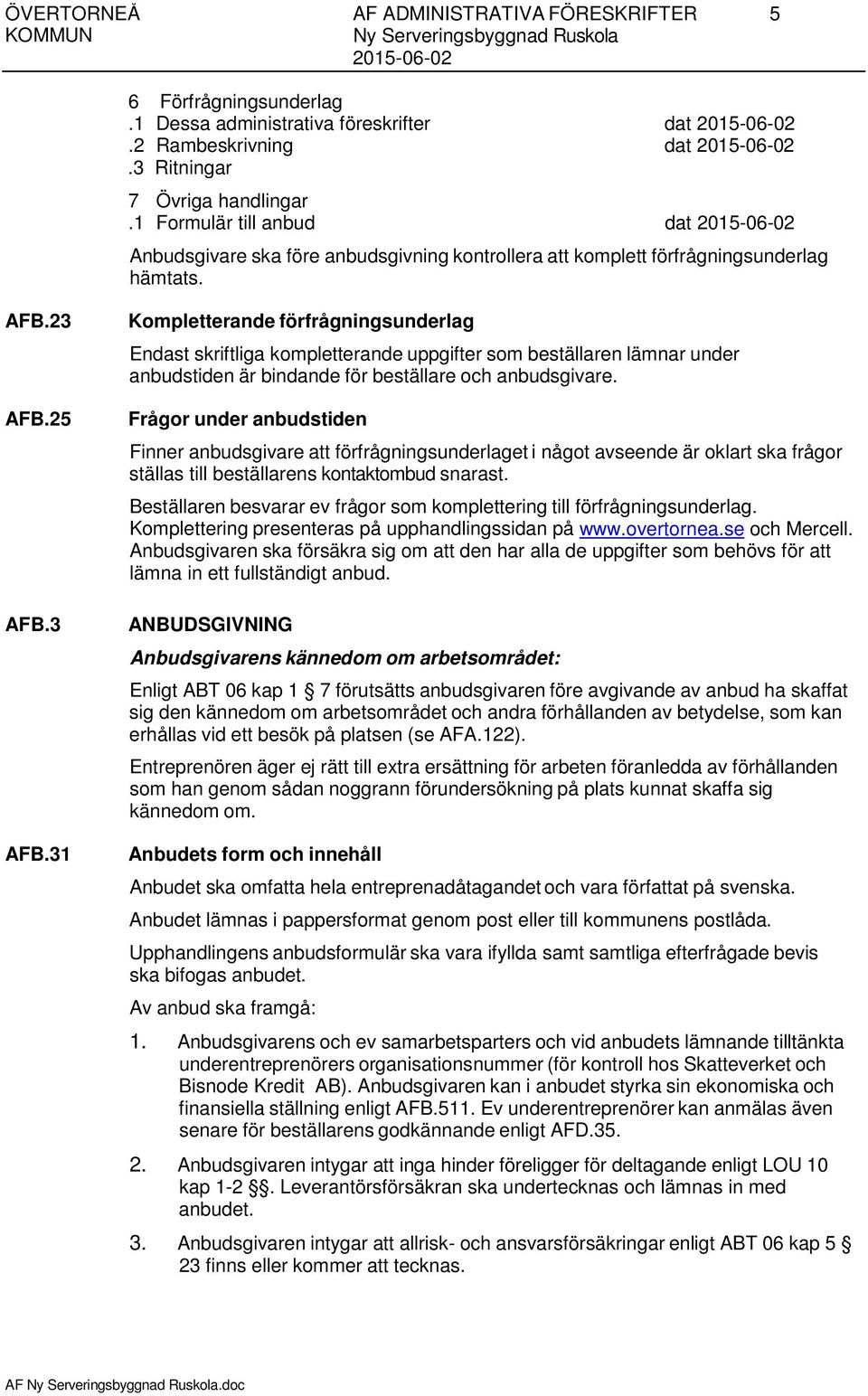 25 AFB.3 AFB.31 Kompletterande förfrågningsunderlag Endast skriftliga kompletterande uppgifter som beställaren lämnar under anbudstiden är bindande för beställare och anbudsgivare.