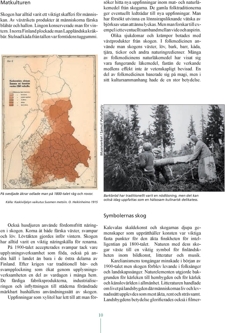 De gamla folktraditionerna ger eventuellt ledtrådar till nya uppfinningar. Man har försökt utvinna en lönnsirapsliknande vätska av björksav utan att ännu lyckas.