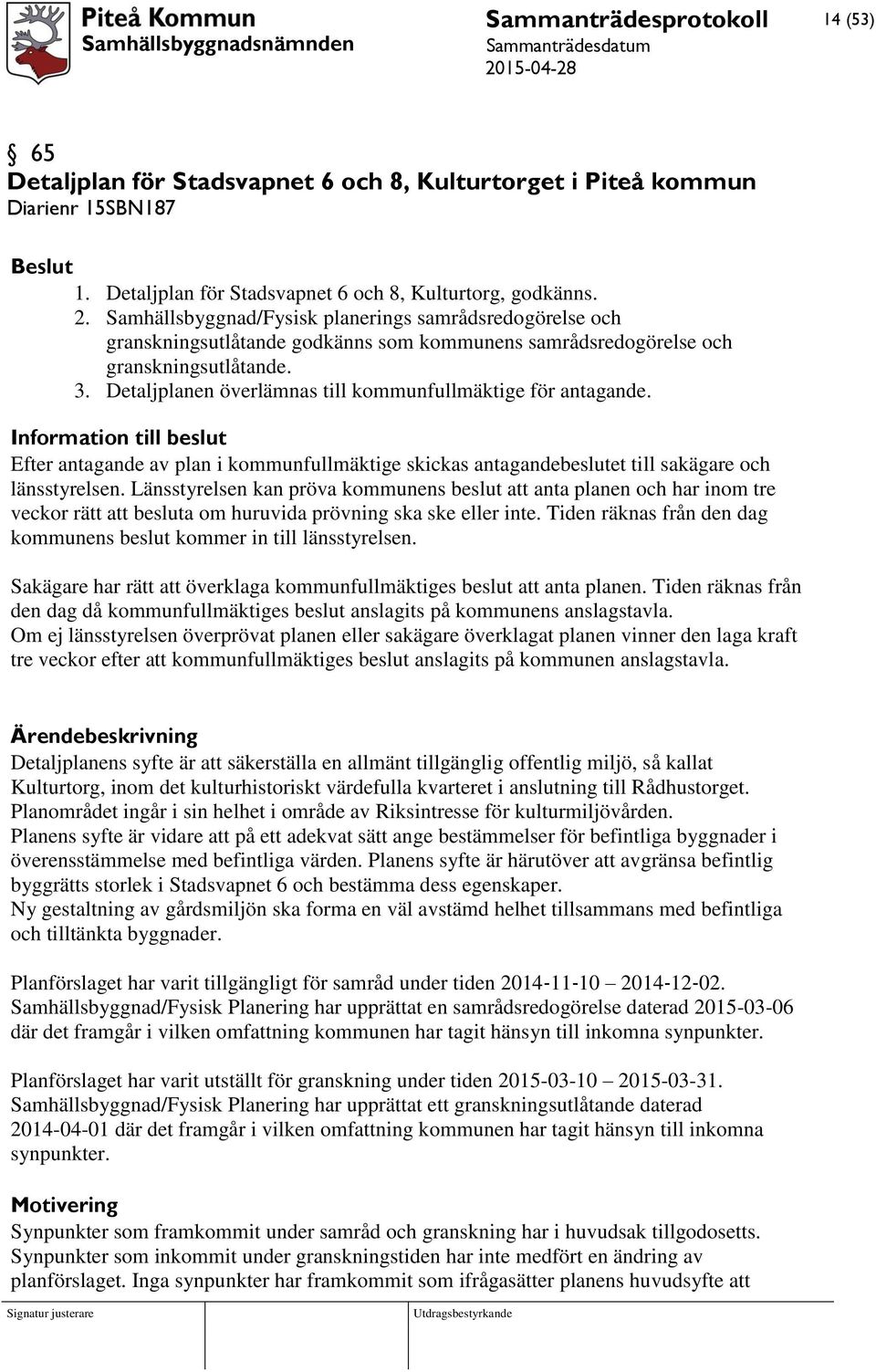 Detaljplanen överlämnas till kommunfullmäktige för antagande. Information till beslut Efter antagande av plan i kommunfullmäktige skickas antagandebeslutet till sakägare och länsstyrelsen.