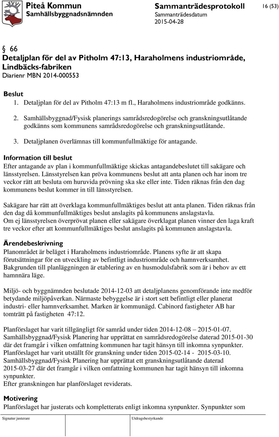 Detaljplanen överlämnas till kommunfullmäktige för antagande. Information till beslut Efter antagande av plan i kommunfullmäktige skickas antagandebeslutet till sakägare och länsstyrelsen.