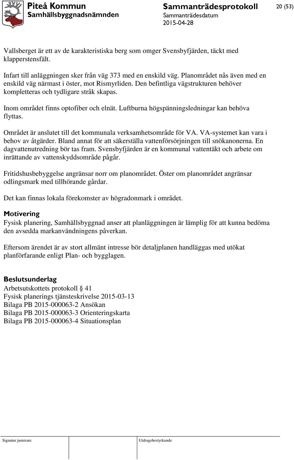 Luftburna högspänningsledningar kan behöva flyttas. Området är anslutet till det kommunala verksamhetsområde för VA. VA-systemet kan vara i behov av åtgärder.