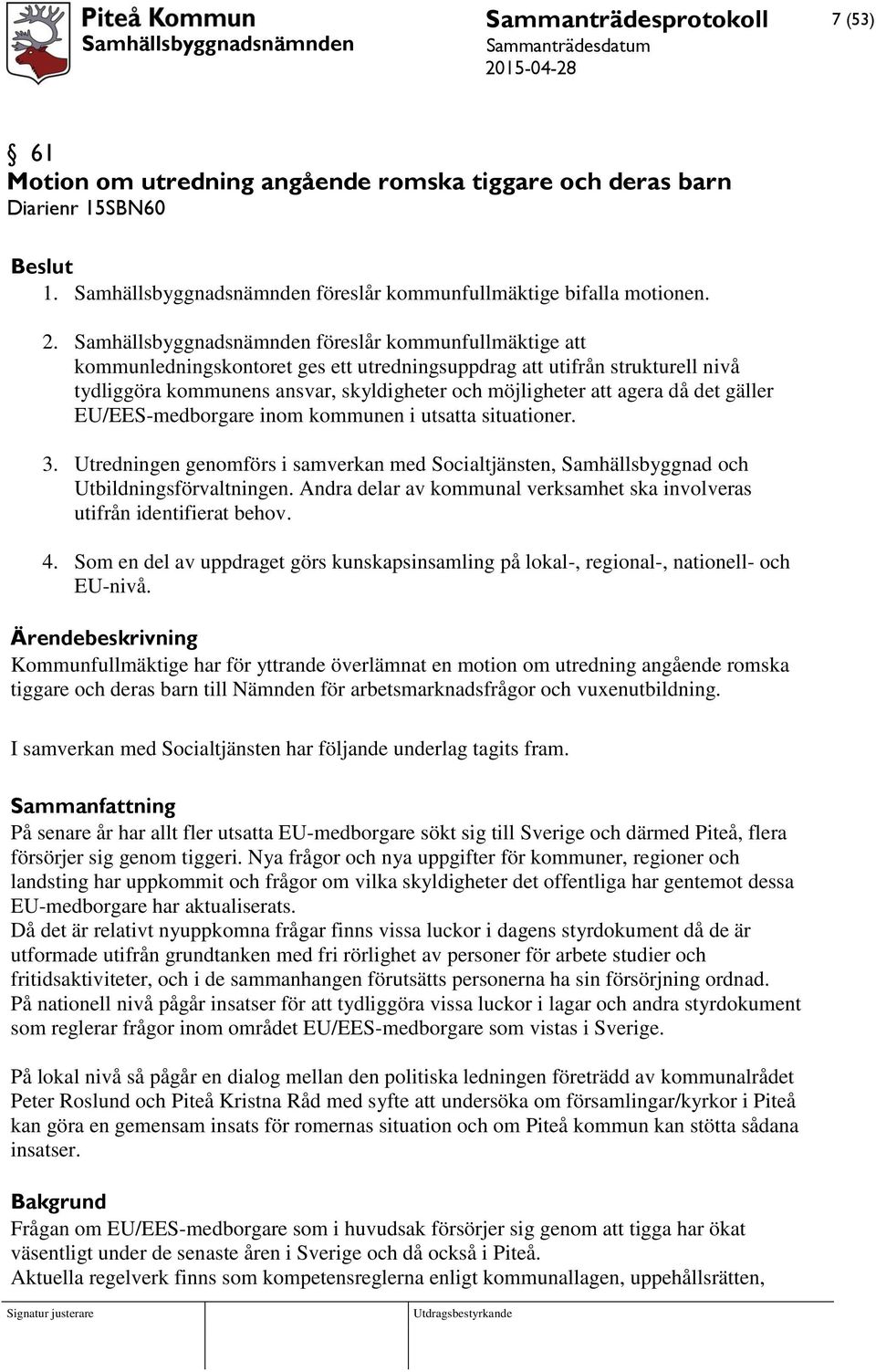 agera då det gäller EU/EES-medborgare inom kommunen i utsatta situationer. 3. Utredningen genomförs i samverkan med Socialtjänsten, Samhällsbyggnad och Utbildningsförvaltningen.