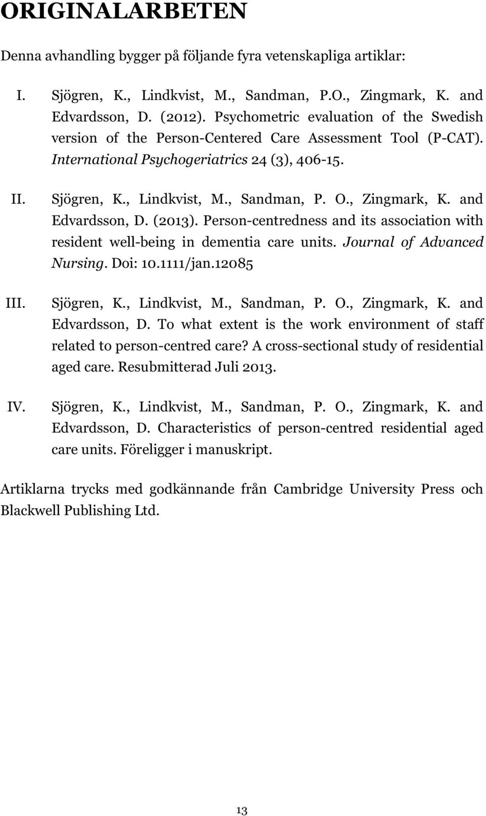 O., Zingmark, K. and Edvardsson, D. (2013). Person-centredness and its association with resident well-being in dementia care units. Journal of Advanced Nursing. Doi: 10.1111/jan.12085 Sjögren, K.