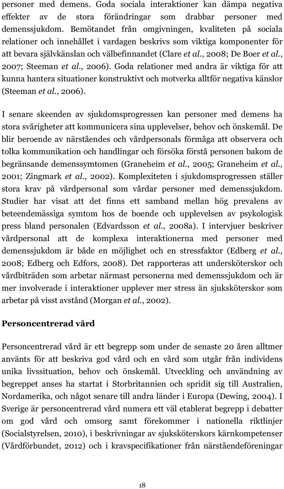 , 2008; De Boer et al., 2007; Steeman et al., 2006). Goda relationer med andra är viktiga för att kunna hantera situationer konstruktivt och motverka alltför negativa känslor (Steeman et al., 2006). I senare skeenden av sjukdomsprogressen kan personer med demens ha stora svårigheter att kommunicera sina upplevelser, behov och önskemål.