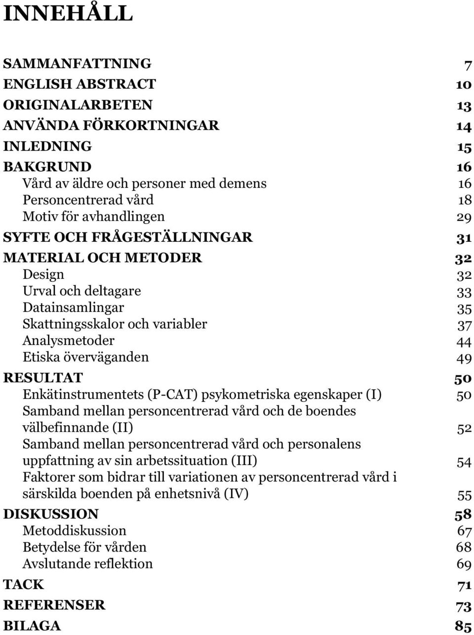 RESULTAT 50 Enkätinstrumentets (P-CAT) psykometriska egenskaper (I) 50 Samband mellan personcentrerad vård och de boendes välbefinnande (II) 52 Samband mellan personcentrerad vård och personalens