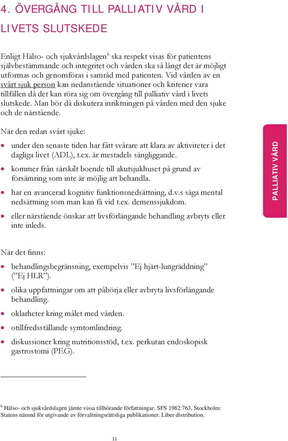 Vid vården av en svårt sjuk person kan nedanstående situationer och kriterier vara tillfällen då det kan röra sig om övergång till palliativ vård i livets slutskede.