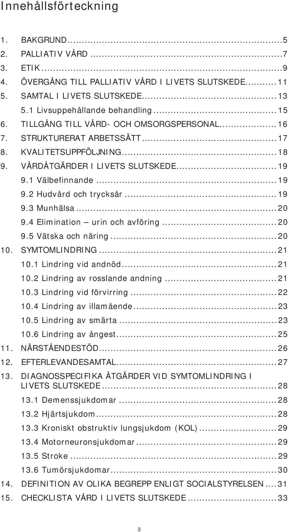 .. 19 9.3 Munhälsa... 20 9.4 Elimination urin och avföring... 20 9.5 Vätska och näring... 20 10. SYMTOMLINDRING... 21 10.1 Lindring vid andnöd... 21 10.2 Lindring av rosslande andning... 21 10.3 Lindring vid förvirring.