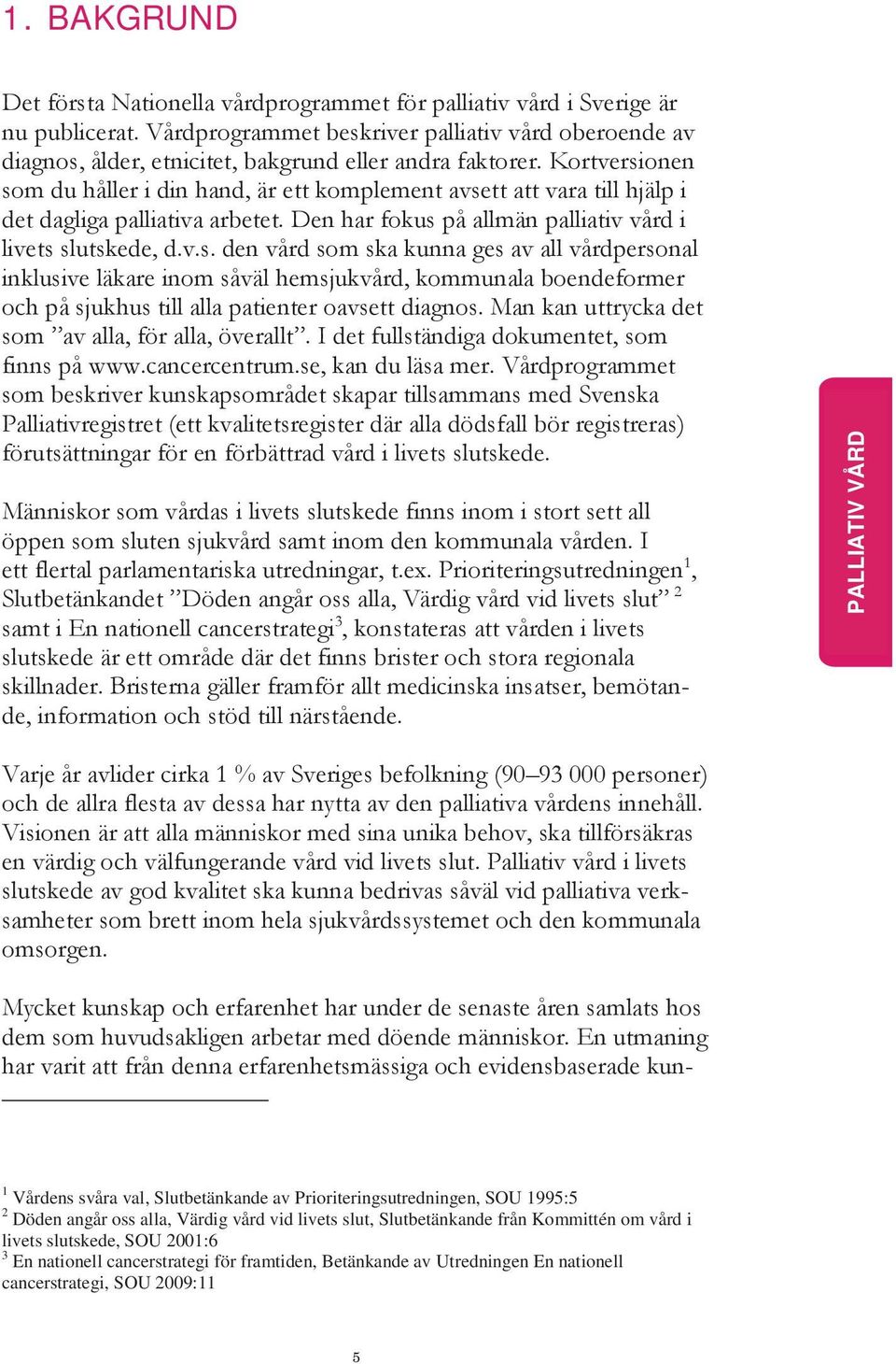 Kortversionen som du håller i din hand, är ett komplement avsett att vara till hjälp i det dagliga palliativa arbetet. Den har fokus på allmän palliativ vård i livets slutskede, d.v.s. den vård som ska kunna ges av all vårdpersonal inklusive läkare inom såväl hemsjukvård, kommunala boendeformer och på sjukhus till alla patienter oavsett diagnos.