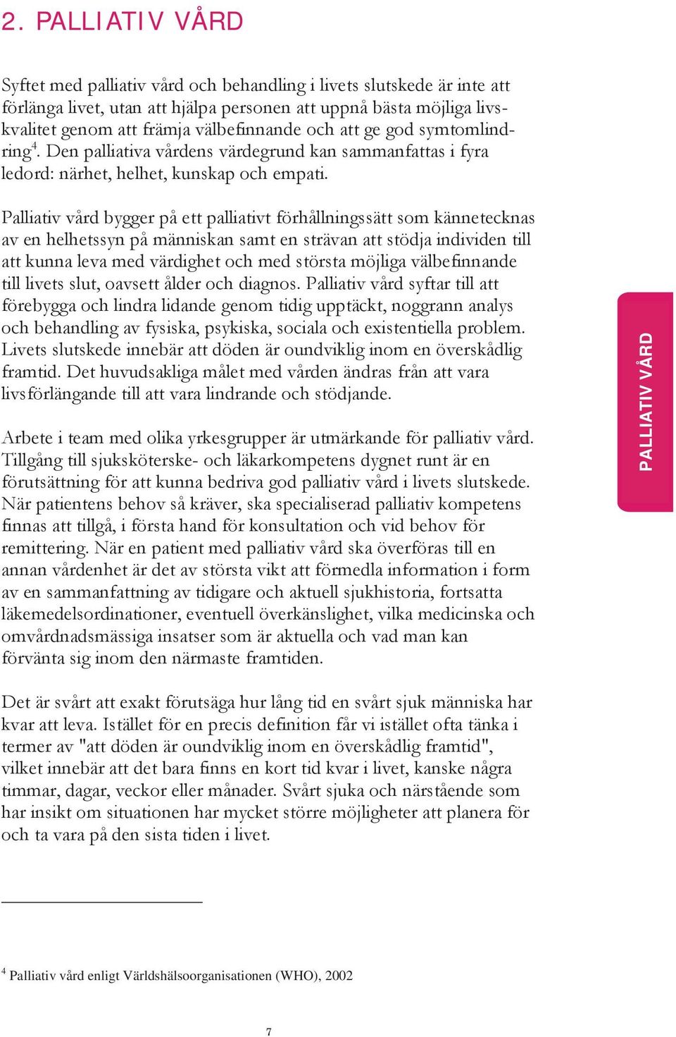 Palliativ vård bygger på ett palliativt förhållningssätt som kännetecknas av en helhetssyn på människan samt en strävan att stödja individen till att kunna leva med värdighet och med största möjliga