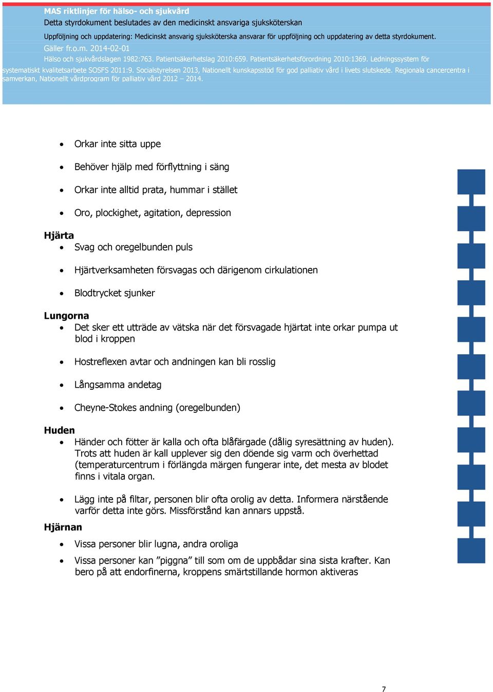 bli rosslig Långsamma andetag Cheyne-Stokes andning (oregelbunden) Huden Händer och fötter är kalla och ofta blåfärgade (dålig syresättning av huden).