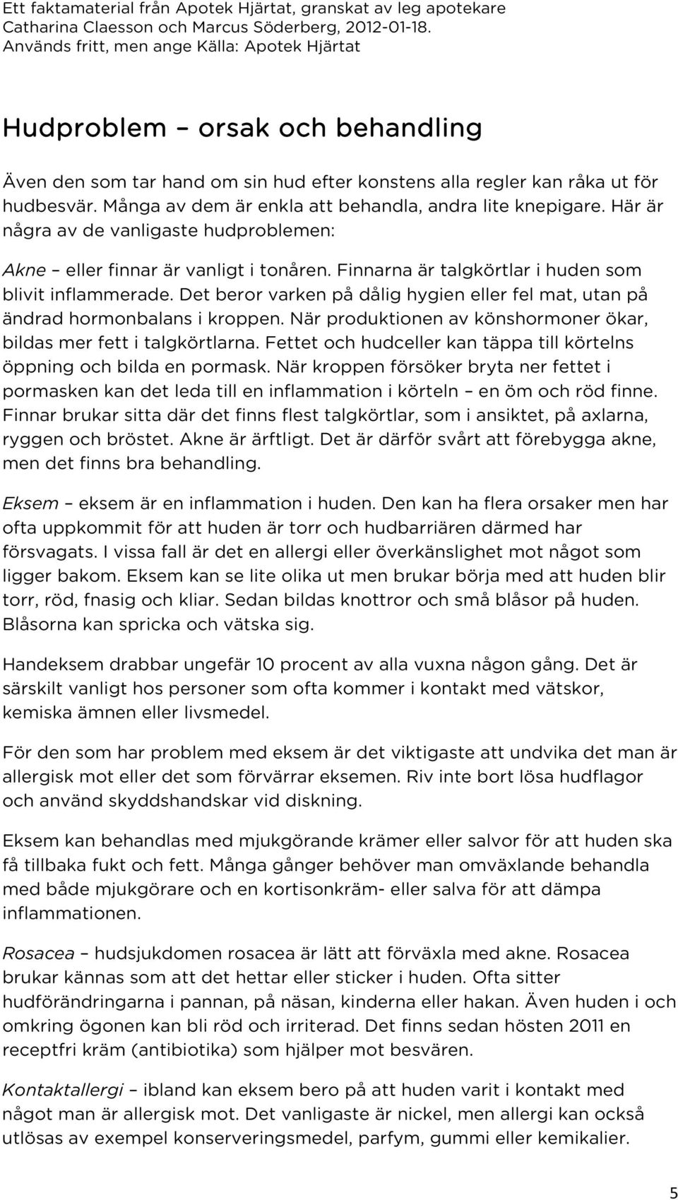 Det beror varken på dålig hygien eller fel mat, utan på ändrad hormonbalans i kroppen. När produktionen av könshormoner ökar, bildas mer fett i talgkörtlarna.