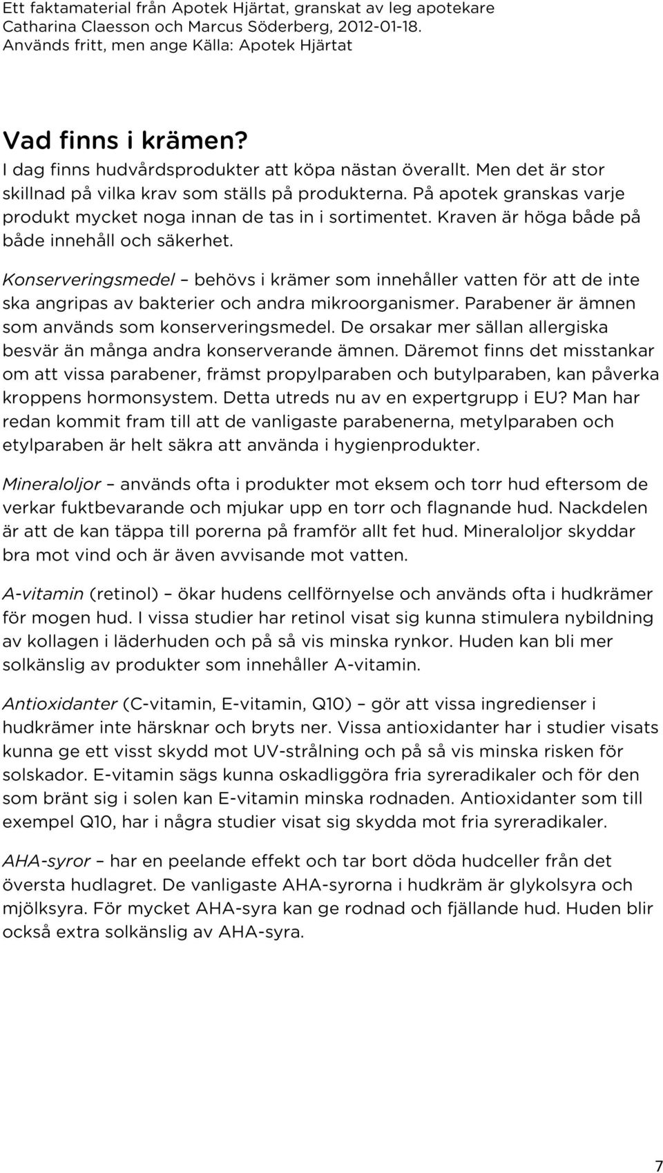 Konserveringsmedel behövs i krämer som innehåller vatten för att de inte ska angripas av bakterier och andra mikroorganismer. Parabener är ämnen som används som konserveringsmedel.