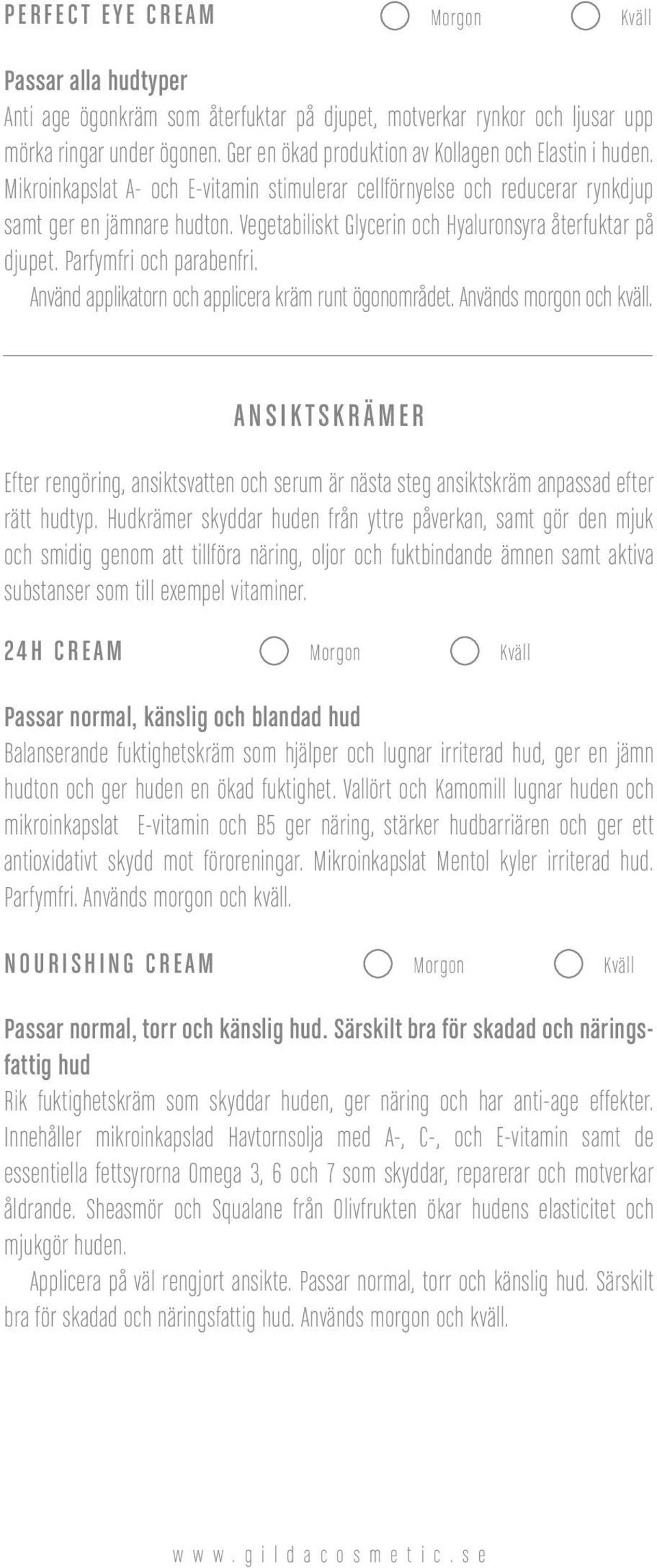 Använd applikatorn och applicera kräm runt ögonområdet. Används morgon och kväll. ANSIKTSKRÄMER Efter rengöring, ansiktsvatten och serum är nästa steg ansiktskräm anpassad efter rätt hudtyp.