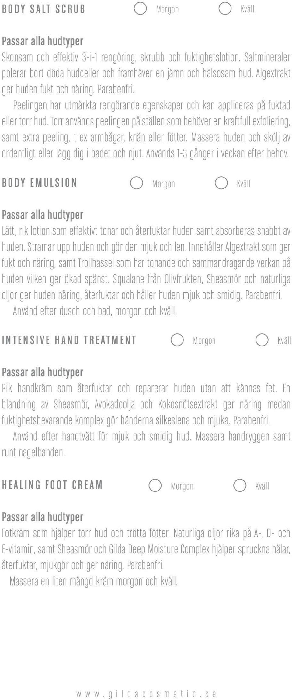 Torr används peelingen på ställen som behöver en kraftfull exfoliering, samt extra peeling, t ex armbågar, knän eller fötter. Massera huden och skölj av ordentligt eller lägg dig i badet och njut.