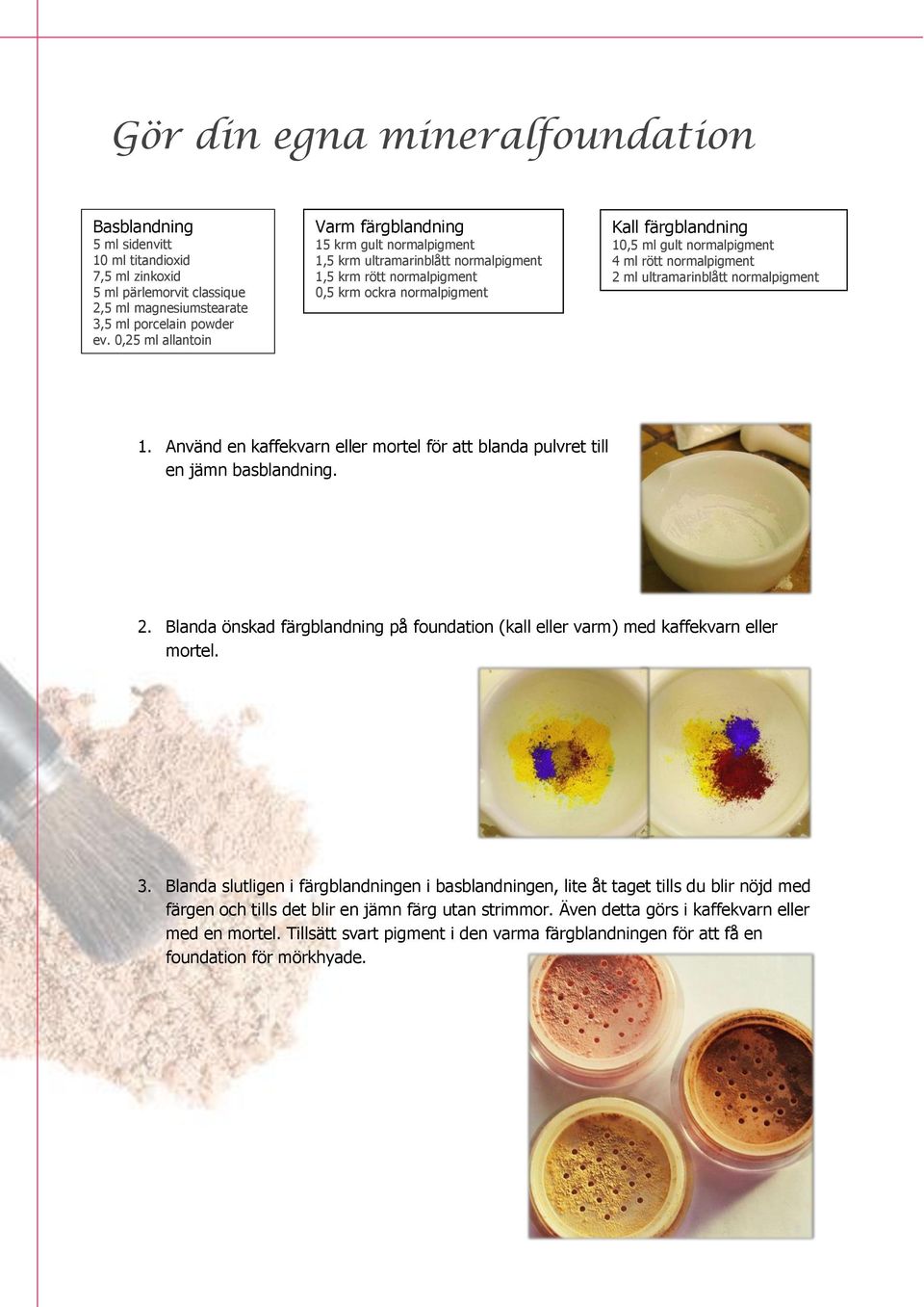 normalpigment 4 ml rött normalpigment 2 ml ultramarinblått normalpigment 1. Använd en kaffekvarn eller mortel för att blanda pulvret till en jämn basblandning. 2. Blanda önskad färgblandning på foundation (kall eller varm) med kaffekvarn eller mortel.