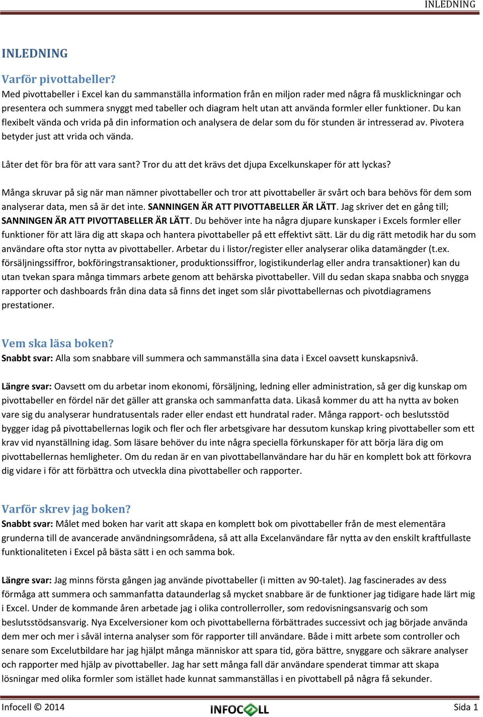 eller funktioner. Du kan flexibelt vända och vrida på din information och analysera de delar som du för stunden är intresserad av. Pivotera betyder just att vrida och vända.