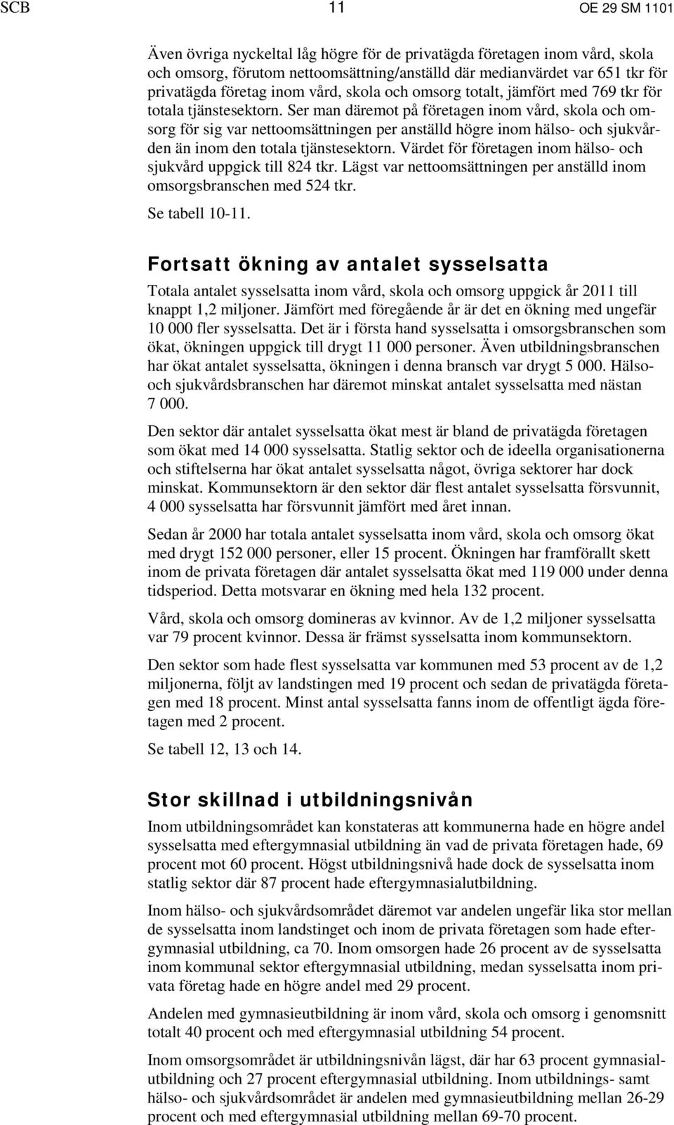 Ser man däremot på företagen inom vård, skola och omsorg för sig var nettoomsättningen per anställd högre inom hälso- och sjukvården än inom den totala tjänstesektorn.