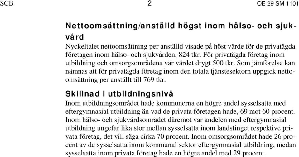 Som jämförelse kan nämnas att för privatägda företag inom den totala tjänstesektorn uppgick nettoomsättning per anställt till 769 tkr.