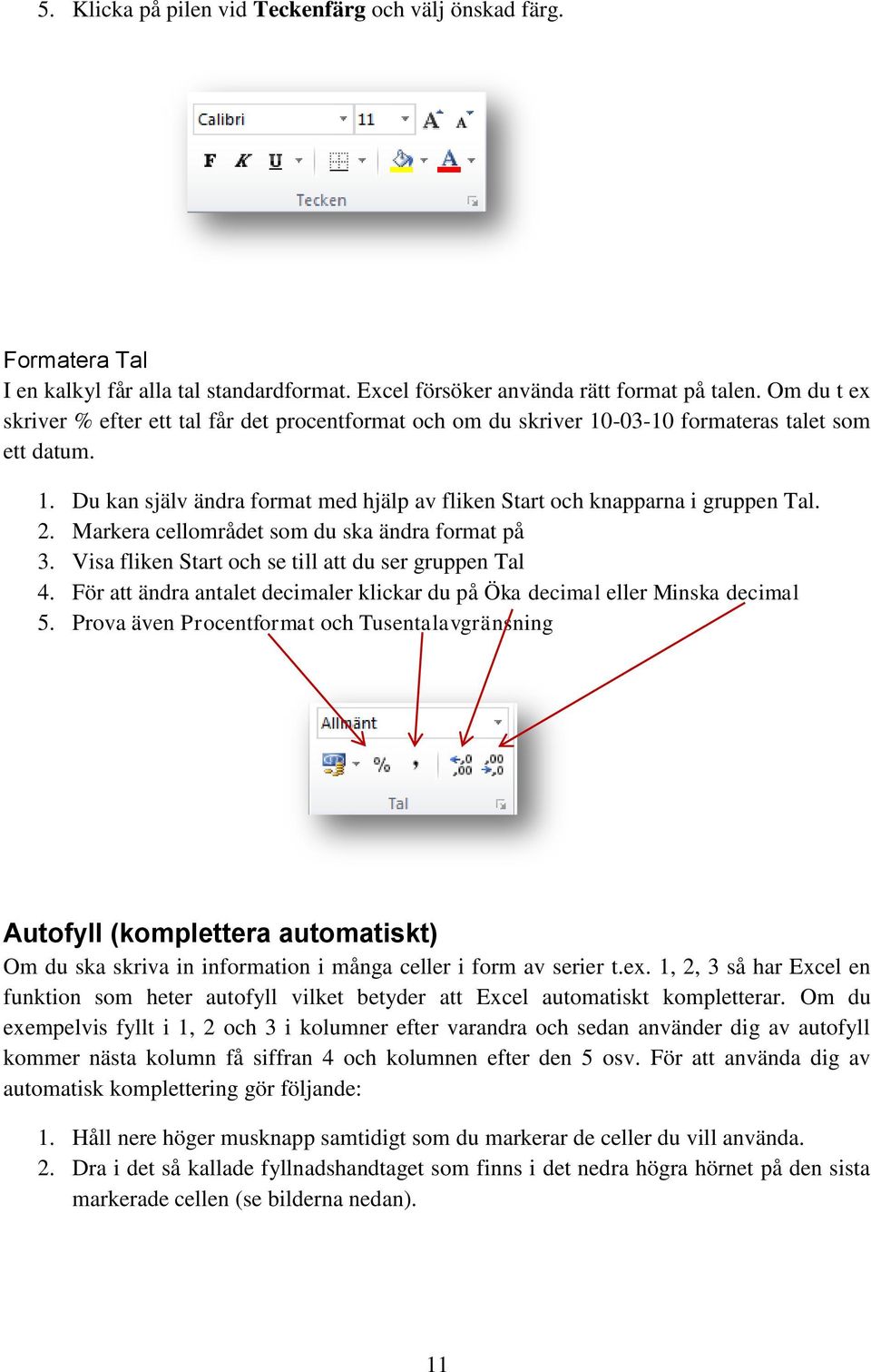 2. Markera cellområdet som du ska ändra format på 3. Visa fliken Start och se till att du ser gruppen Tal 4. För att ändra antalet decimaler klickar du på Öka decimal eller Minska decimal 5.