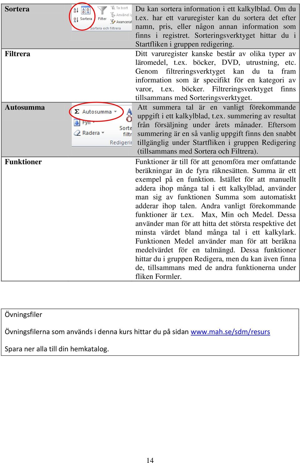 Ditt varuregister kanske består av olika typer av läromedel, t.ex. böcker, DVD, utrustning, etc. Genom filtreringsverktyget kan du ta fram information som är specifikt för en kategori av varor, t.ex. böcker. Filtreringsverktyget finns tillsammans med Sorteringsverktyget.