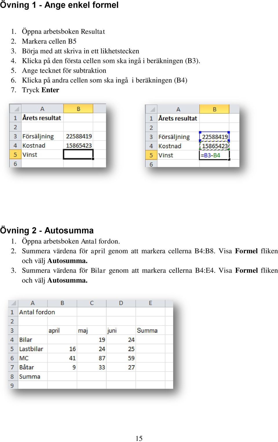 Klicka på andra cellen som ska ingå i beräkningen (B4) 7. Tryck Enter Övning 2 - Autosumma 1. Öppna arbetsboken Antal fordon. 2. Summera värdena för april genom att markera cellerna B4:B8.