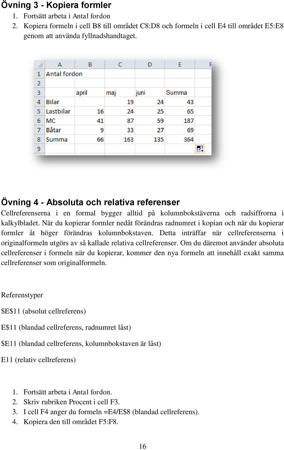 När du kopierar formler nedåt förändras radnumret i kopian och när du kopierar formler åt höger förändras kolumnbokstaven.