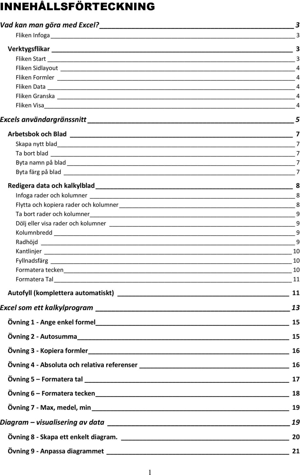 Ta bort blad 7 Byta namn på blad 7 Byta färg på blad 7 Redigera data och kalkylblad 8 Infoga rader och kolumner 8 Flytta och kopiera rader och kolumner 8 Ta bort rader och kolumner 9 Dölj eller visa