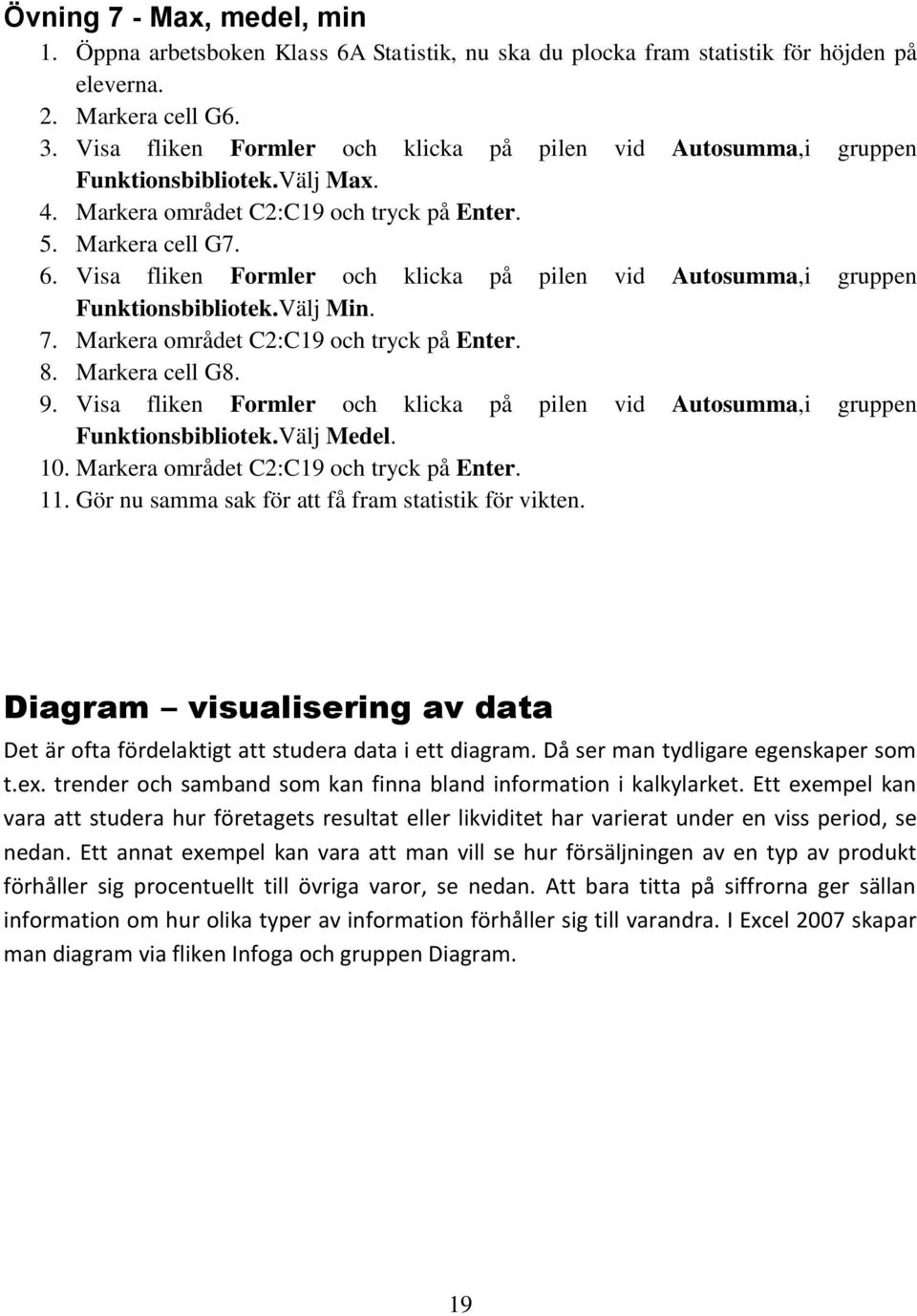 Visa fliken Formler och klicka på pilen vid Autosumma,i gruppen Funktionsbibliotek.Välj Min. 7. Markera området C2:C19 och tryck på Enter. 8. Markera cell G8. 9.