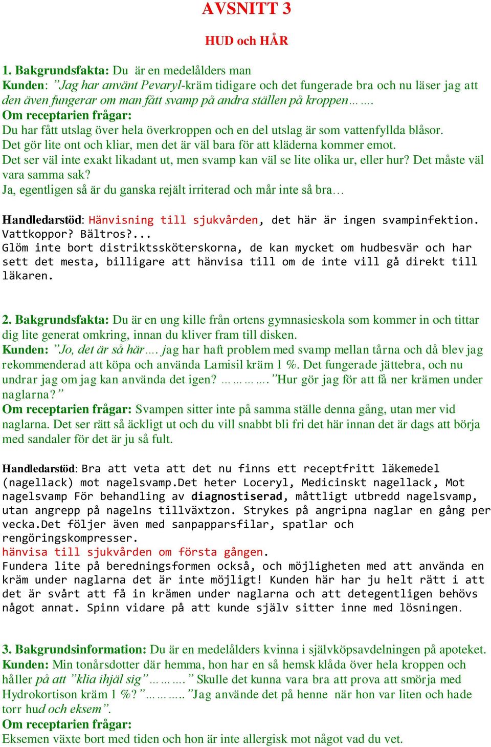 Du har fått utslag över hela överkroppen och en del utslag är som vattenfyllda blåsor. Det gör lite ont och kliar, men det är väl bara för att kläderna kommer emot.