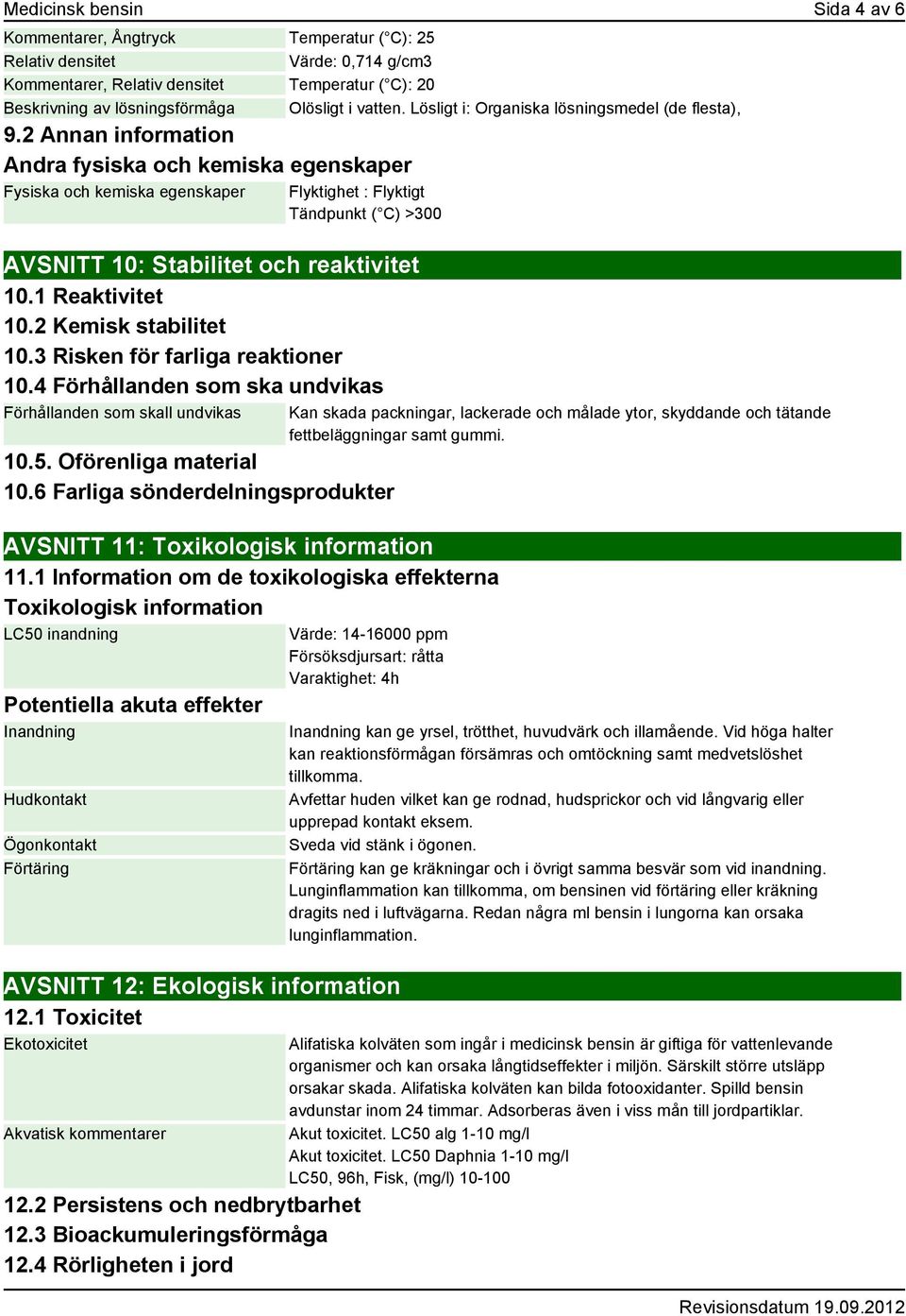 2 Annan information Andra fysiska och kemiska egenskaper Fysiska och kemiska egenskaper Flyktighet : Flyktigt Tändpunkt ( C) >300 AVSNITT 10: Stabilitet och reaktivitet 10.1 Reaktivitet 10.