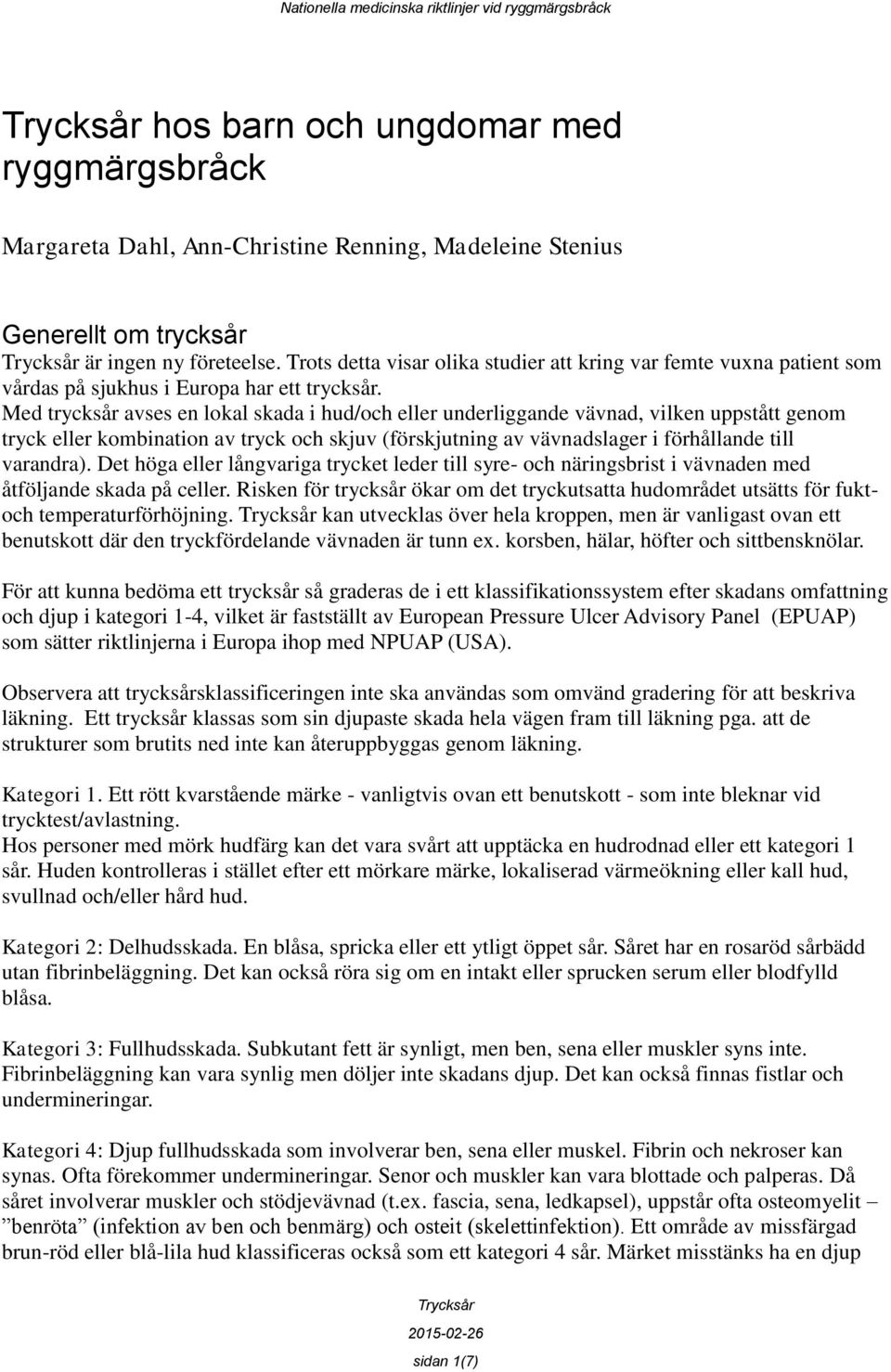 Med trycksår avses en lokal skada i hud/och eller underliggande vävnad, vilken uppstått genom tryck eller kombination av tryck och skjuv (förskjutning av vävnadslager i förhållande till varandra).