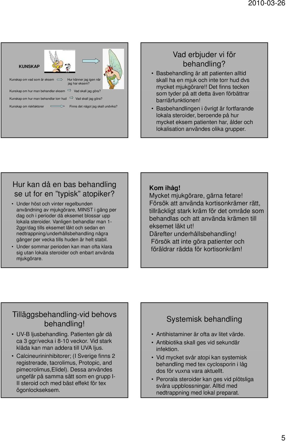 Basbehandling är att patienten alltid skall ha en mjuk och inte torr hud dvs mycket mjukgörare!! Det finns tecken som tyder på att detta även förbättrar barriärfunktionen!