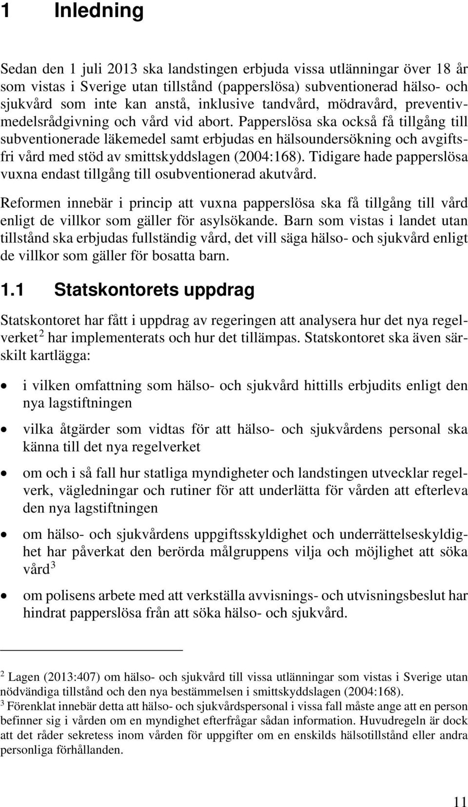 Papperslösa ska också få tillgång till subventionerade läkemedel samt erbjudas en hälsoundersökning och avgiftsfri vård med stöd av smittskyddslagen (2004:168).