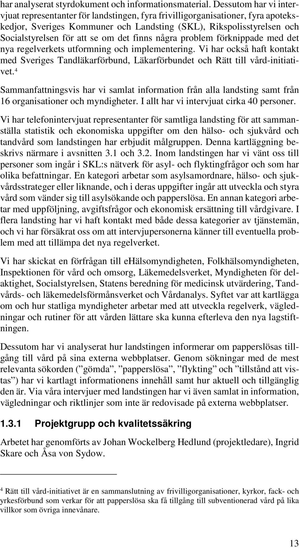 om det finns några problem förknippade med det nya regelverkets utformning och implementering. Vi har också haft kontakt med Sveriges Tandläkarförbund, Läkarförbundet och Rätt till vård-initiativet.