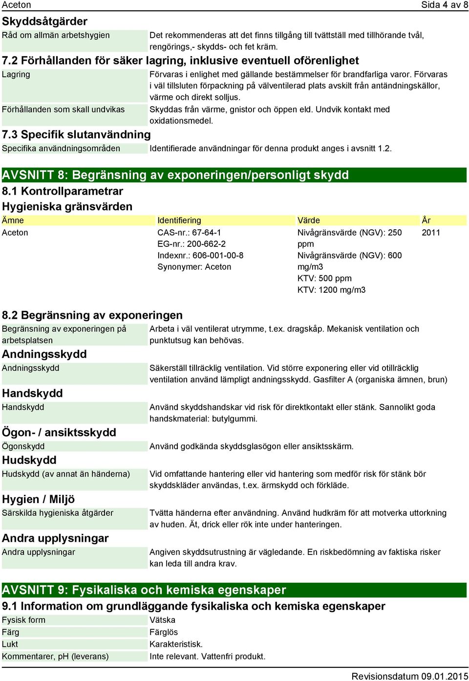 Förvaras i väl tillsluten förpackning på välventilerad plats avskilt från antändningskällor, värme och direkt solljus. Skyddas från värme, gnistor och öppen eld. Undvik kontakt med oxidationsmedel. 7.