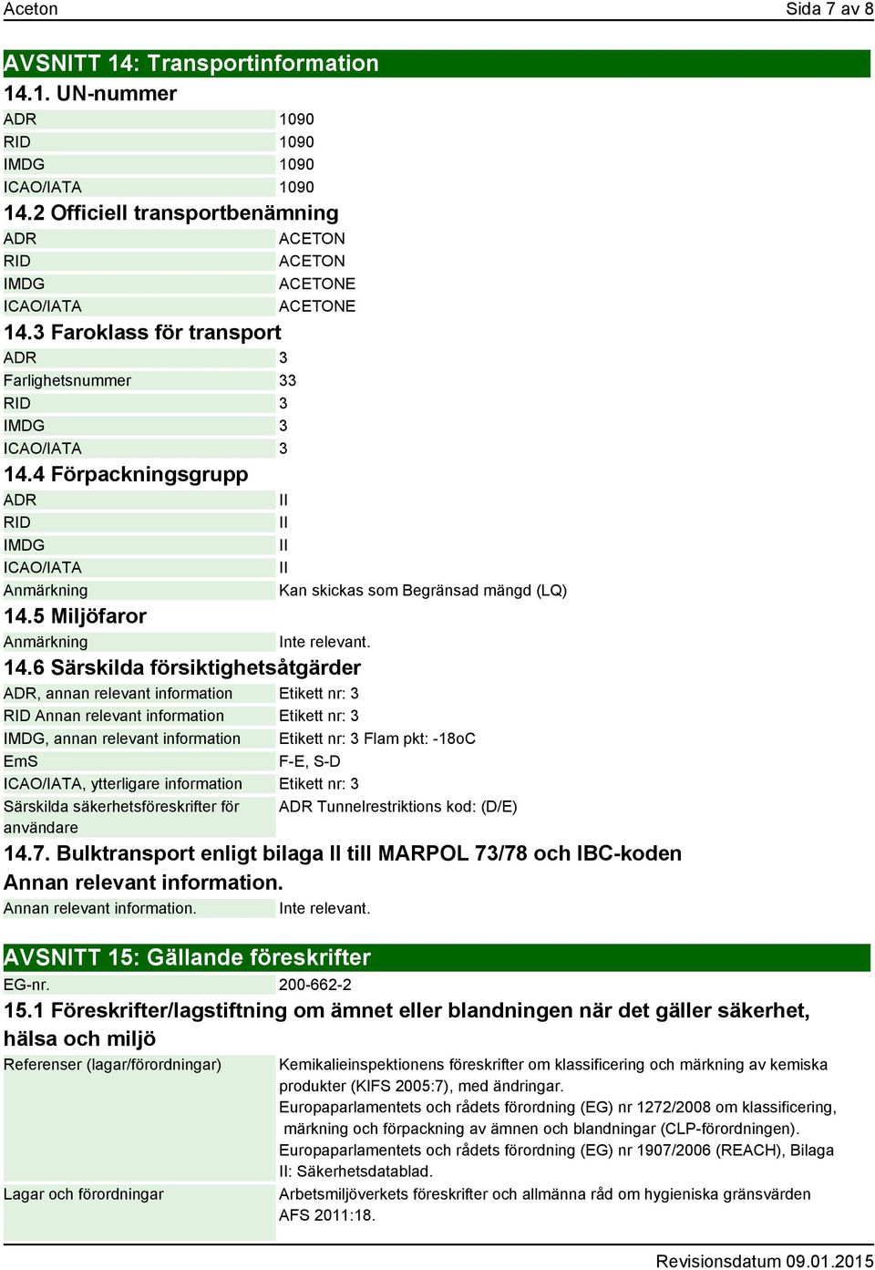 4 Förpackningsgrupp ADR II RID IMDG ICAO/IATA Anmärkning II II II Kan skickas som Begränsad mängd (LQ) 14.