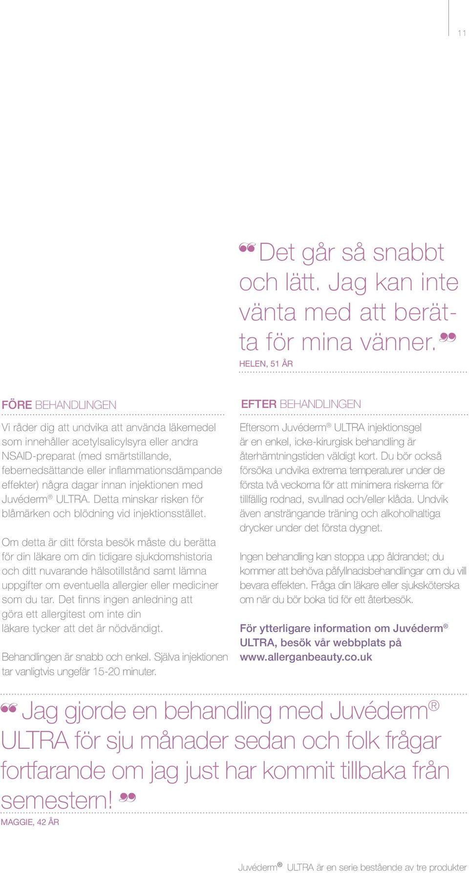 inflammationsdämpande effekter) några dagar innan injektionen med Juvéderm ULTRA. Detta minskar risken för blåmärken och blödning vid injektionsstället.