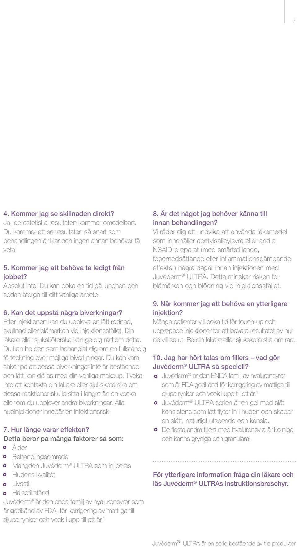 Efter injektionen kan du uppleva en lätt rodnad, svullnad eller blåmärken vid injektionsstället. Din läkare eller sjuksköterska kan ge dig råd om detta.