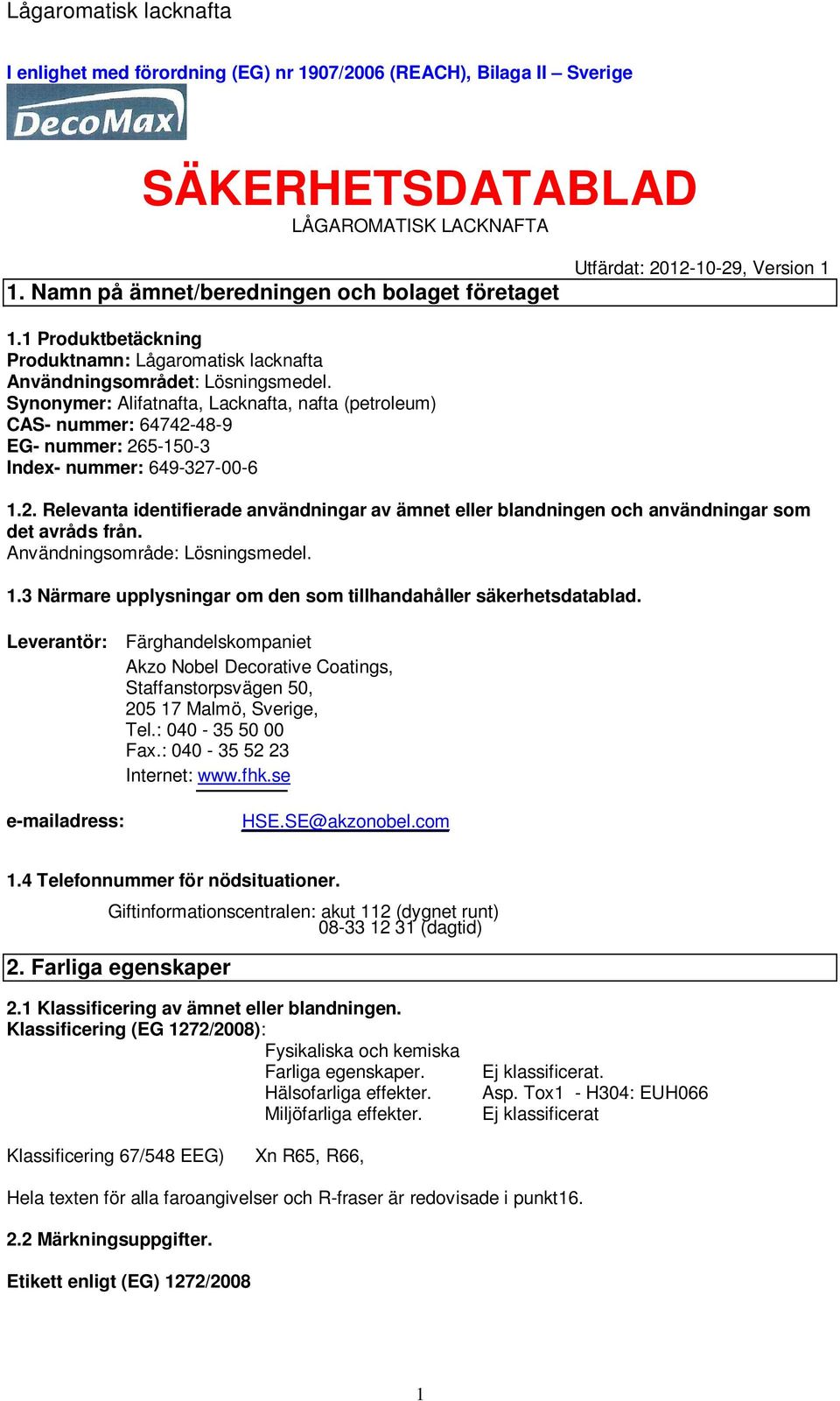 Synonymer: Alifatnafta, Lacknafta, nafta (petroleum) CAS- nummer: 64742-48-9 EG- nummer: 265-150-3 Index- nummer: 649-327-00-6 1.2. Relevanta identifierade användningar av ämnet eller blandningen och användningar som det avråds från.